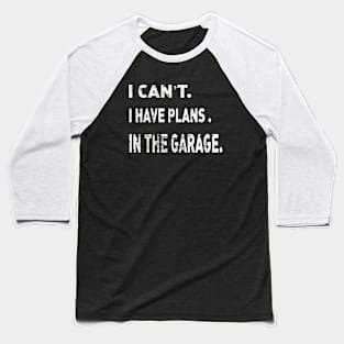 I Cant I Have Plans In The Garage Car Mechanic Design Baseball T-Shirt